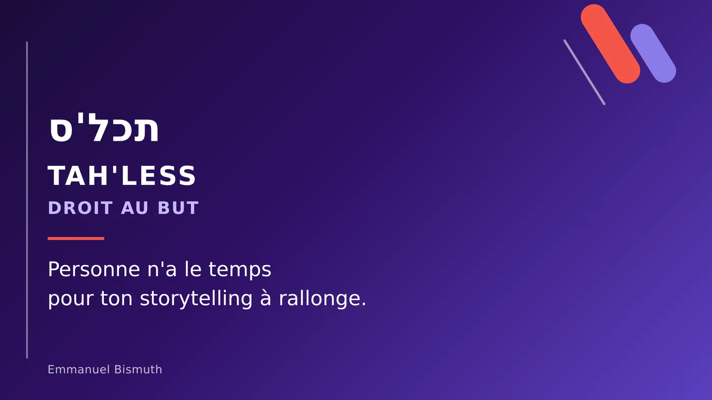 Tah'less, expression israélienne signifiant « droit au but » : personne n'a le temps pour ton storytelling à rallonge